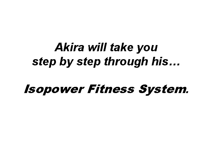 Akira will take you step by step through his… Isopower Fitness System. Akira will take you step by step through his… Isopower Fitness System.