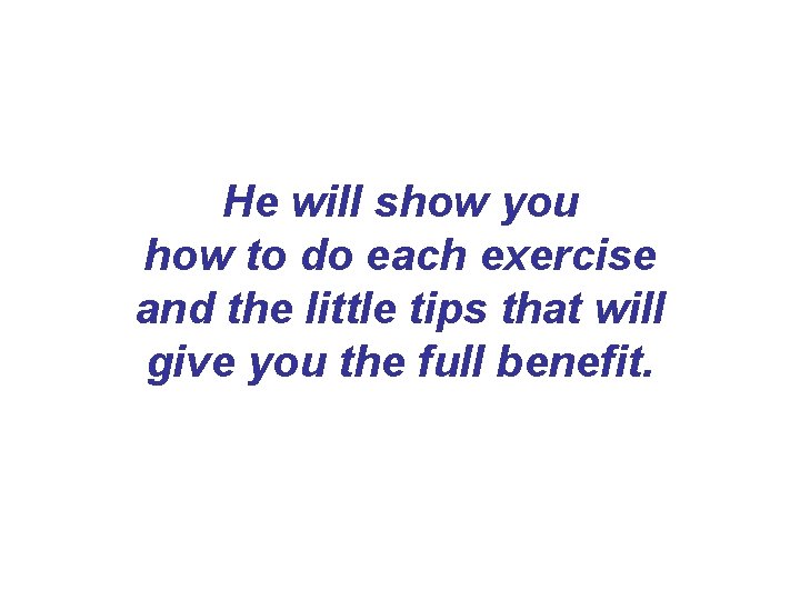 He will show you how to do each exercise and the little tips that He will show you how to do each exercise and the little tips that