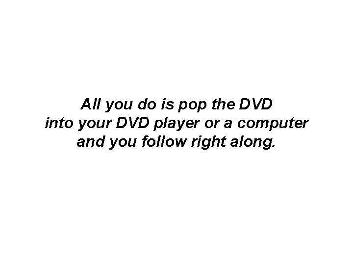 All you do is pop the DVD into your DVD player or a computer All you do is pop the DVD into your DVD player or a computer