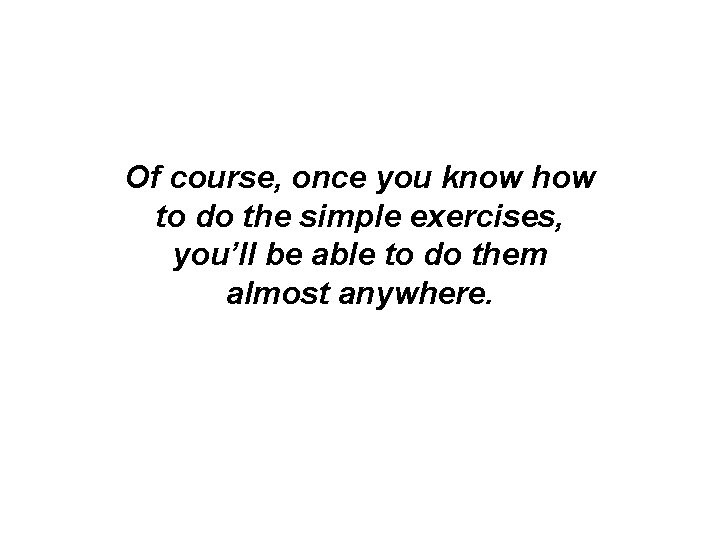 Of course, once you know how to do the simple exercises, you’ll be able Of course, once you know how to do the simple exercises, you’ll be able
