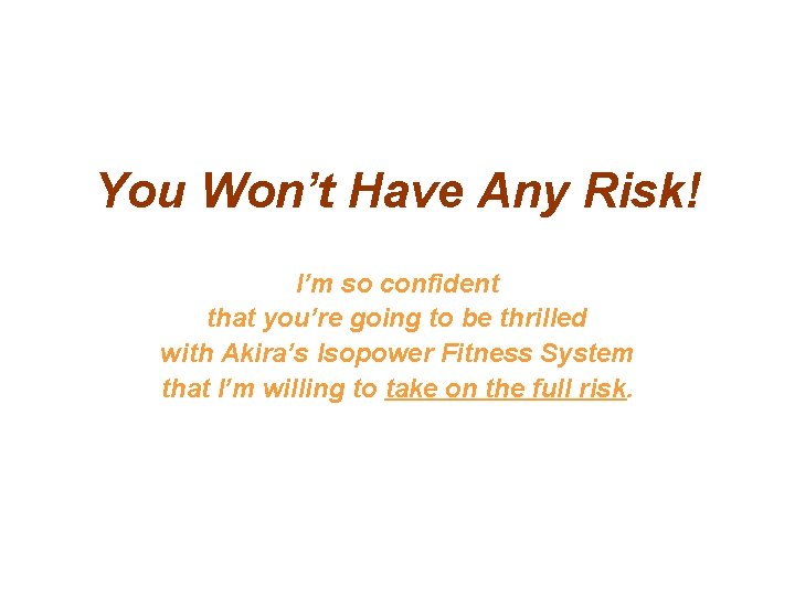 You Won’t Have Any Risk! I’m so confident that you’re going to be thrilled You Won’t Have Any Risk! I’m so confident that you’re going to be thrilled