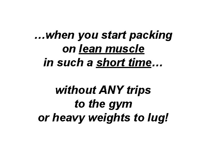 …when you start packing on lean muscle in such a short time… without ANY …when you start packing on lean muscle in such a short time… without ANY