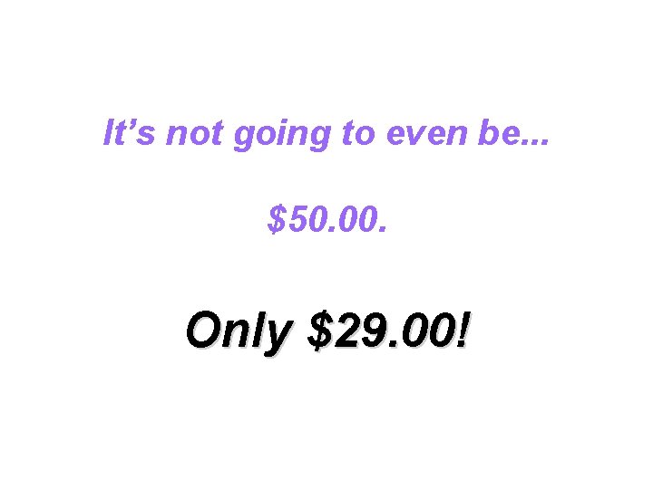 It’s not going to even be. . . $50. 00. Only $29. 00! It’s not going to even be. . . $50. 00. Only $29. 00!