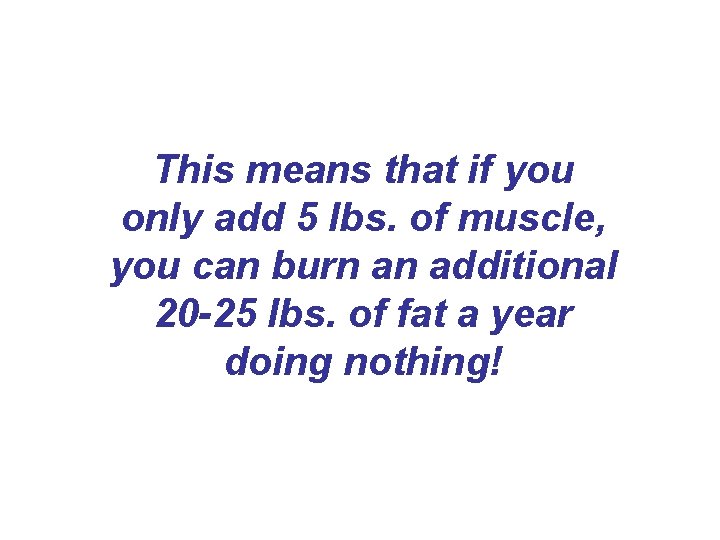 This means that if you only add 5 lbs. of muscle, you can burn This means that if you only add 5 lbs. of muscle, you can burn