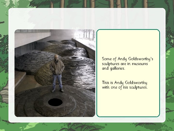Some of Andy Goldsworthy’s sculptures are in museums and galleries. This is Andy Goldsworthy
