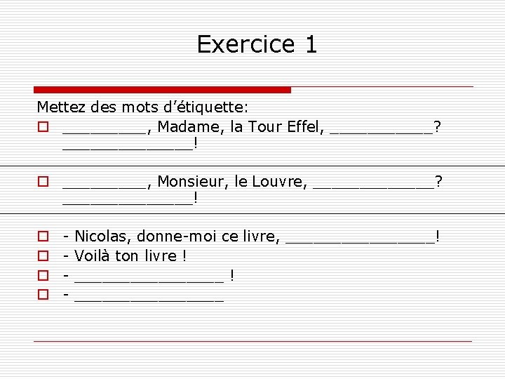 Exercice 1 Mettez des mots d’étiquette: o _____, Madame, la Tour Effel, ______? _______!