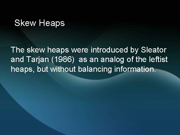 Skew Heaps The skew heaps were introduced by Sleator and Tarjan (1986) as an