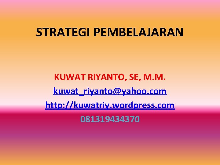 STRATEGI PEMBELAJARAN KUWAT RIYANTO, SE, M. M. kuwat_riyanto@yahoo. com http: //kuwatriy. wordpress. com 081319434370
