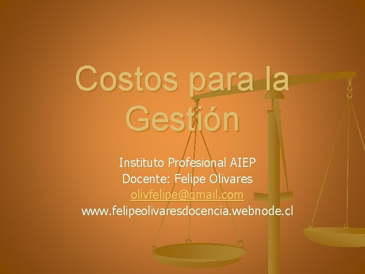 Costos para la Gestión Instituto Profesional AIEP Docente: Felipe Olivares olivfelipe@gmail. com www. felipeolivaresdocencia.