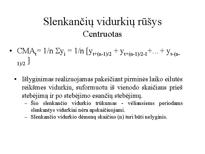 Slenkančių vidurkių rūšys Centruotas • CMAt= 1/n yi = 1/n [yt+(n-1)/2 + yt+(n-1)/2 -1+…+