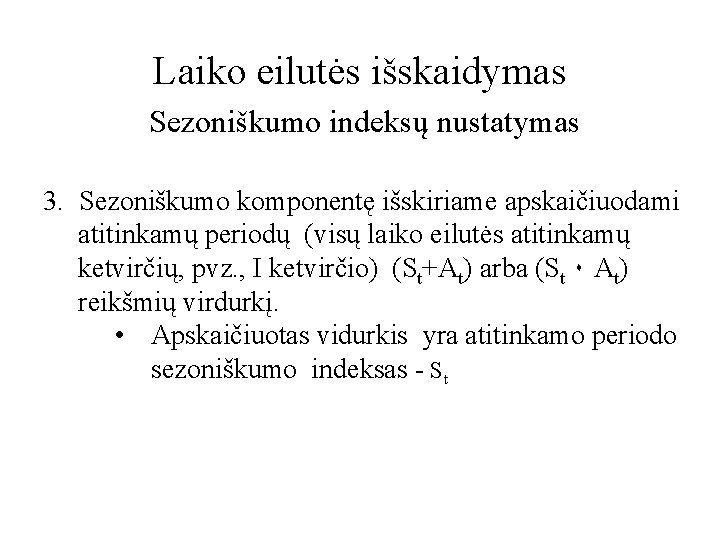 Laiko eilutės išskaidymas Sezoniškumo indeksų nustatymas 3. Sezoniškumo komponentę išskiriame apskaičiuodami atitinkamų periodų (visų