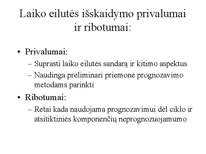 Laiko eilutės išskaidymo privalumai ir ribotumai: • Privalumai: – Suprasti laiko eilutės sandarą ir