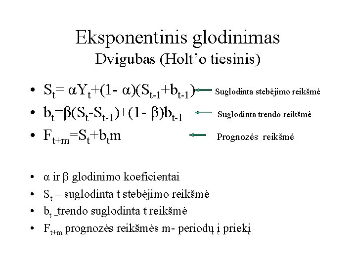 Eksponentinis glodinimas Dvigubas (Holt’o tiesinis) • St= αYt+(1 - α)(St-1+bt-1) Suglodinta stebėjimo reikšmė •