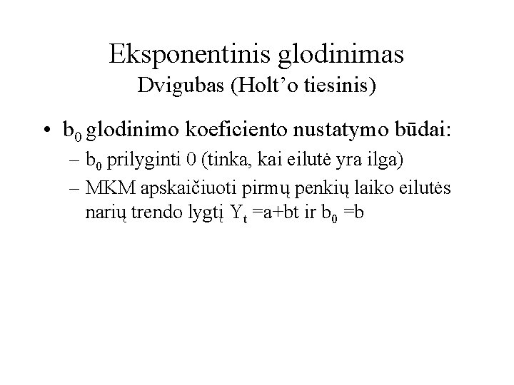Eksponentinis glodinimas Dvigubas (Holt’o tiesinis) • b 0 glodinimo koeficiento nustatymo būdai: – b