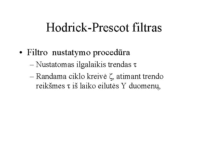 Hodrick-Prescot filtras • Filtro nustatymo procedūra – Nustatomas ilgalaikis trendas τ – Randama ciklo