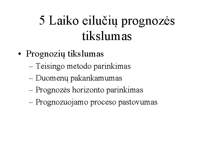 5 Laiko eilučių prognozės tikslumas • Prognozių tikslumas – Teisingo metodo parinkimas – Duomenų