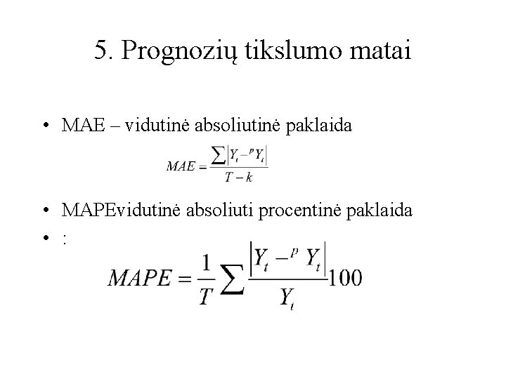 5. Prognozių tikslumo matai • MAE – vidutinė absoliutinė paklaida • MAPEvidutinė absoliuti procentinė