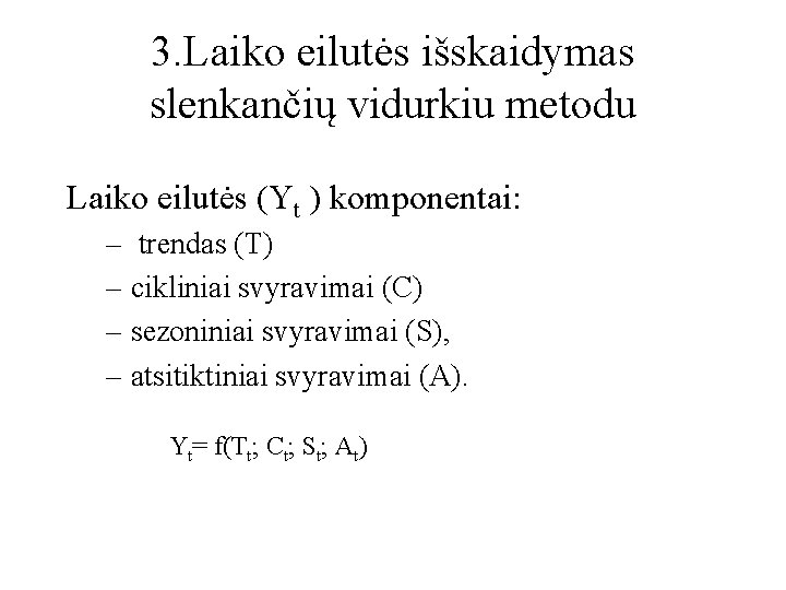 3. Laiko eilutės išskaidymas slenkančių vidurkiu metodu Laiko eilutės (Yt ) komponentai: – trendas