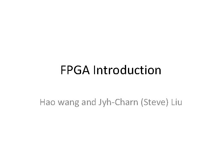 FPGA Introduction Hao wang and Jyh-Charn (Steve) Liu FPGA Introduction Hao wang and Jyh-Charn (Steve) Liu