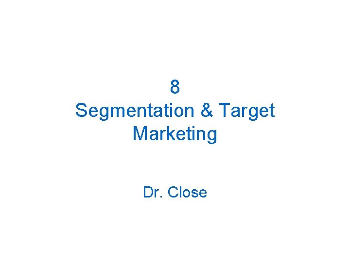 8 Segmentation & Target Marketing Dr. Close 