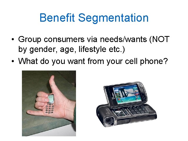 Benefit Segmentation • Group consumers via needs/wants (NOT by gender, age, lifestyle etc. )