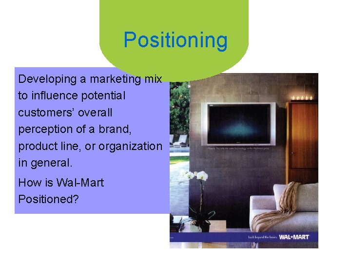 Positioning Developing a marketing mix to influence potential customers’ overall perception of a brand,