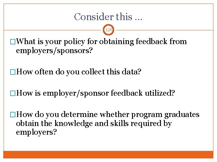 Consider this … 126 �What is your policy for obtaining feedback from employers/sponsors? �How