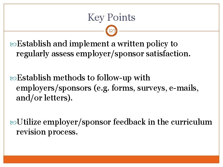 Key Points 127 Establish and implement a written policy to regularly assess employer/sponsor satisfaction.