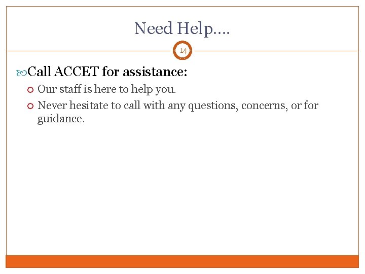 Need Help…. 14 Call ACCET for assistance: Our staff is here to help you.