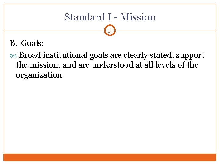 Standard I - Mission 37 B. Goals: Broad institutional goals are clearly stated, support