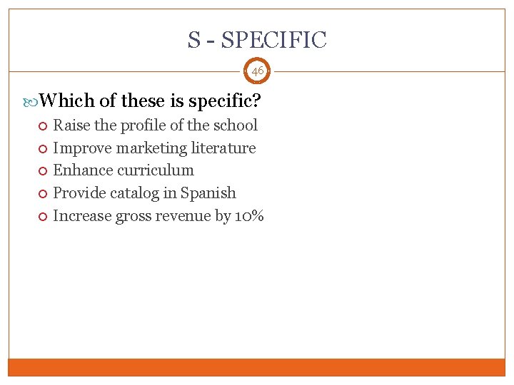 S - SPECIFIC 46 Which of these is specific? Raise the profile of the