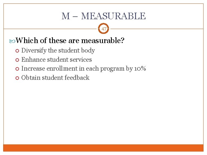 M – MEASURABLE 47 Which of these are measurable? Diversify the student body Enhance