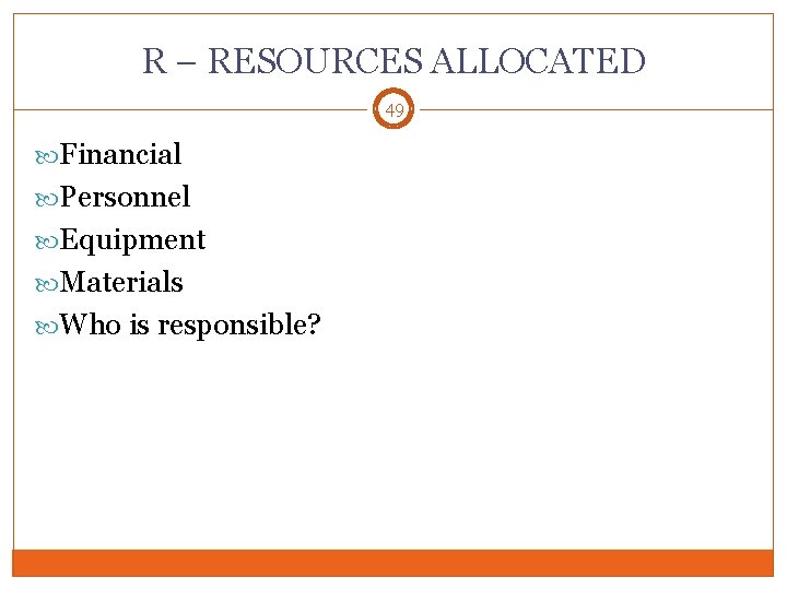 R – RESOURCES ALLOCATED 49 Financial Personnel Equipment Materials Who is responsible? 