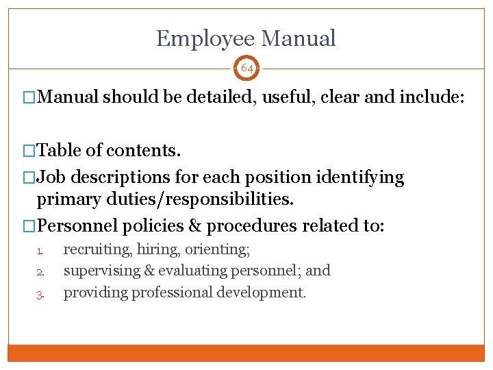 Employee Manual 64 �Manual should be detailed, useful, clear and include: �Table of contents.