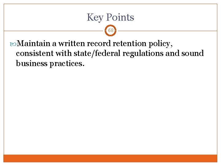 Key Points 68 Maintain a written record retention policy, consistent with state/federal regulations and