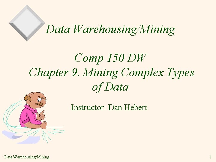 Data Warehousing/Mining Comp 150 DW Chapter 9. Mining Complex Types of Data Instructor: Dan