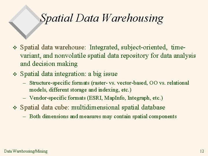 Spatial Data Warehousing v v Spatial data warehouse: Integrated, subject-oriented, timevariant, and nonvolatile spatial