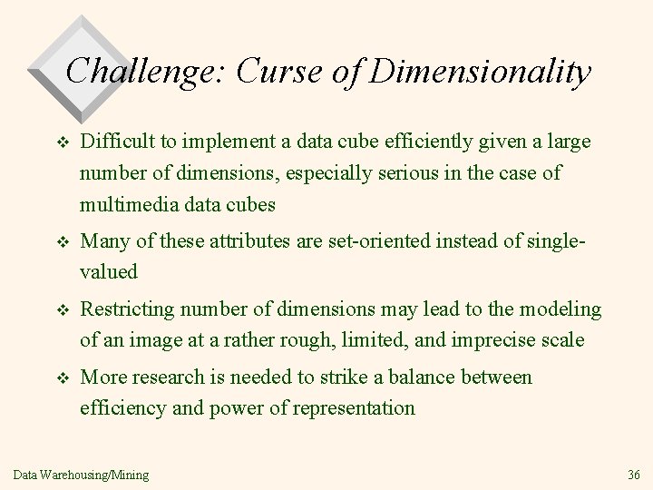 Challenge: Curse of Dimensionality v Difficult to implement a data cube efficiently given a