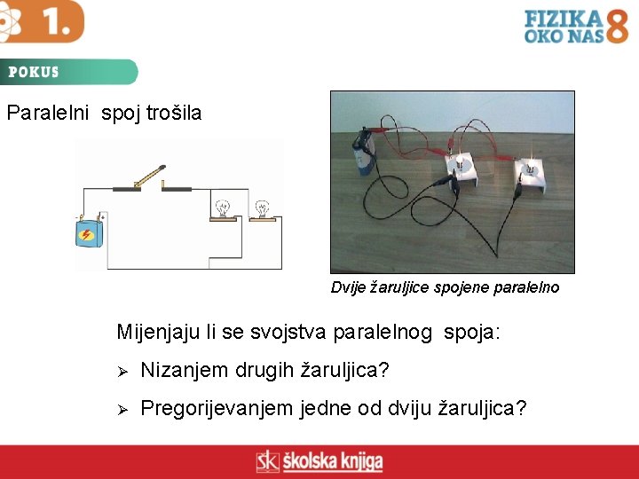 Paralelni spoj trošila Dvije žaruljice spojene paralelno Mijenjaju li se svojstva paralelnog spoja: Ø