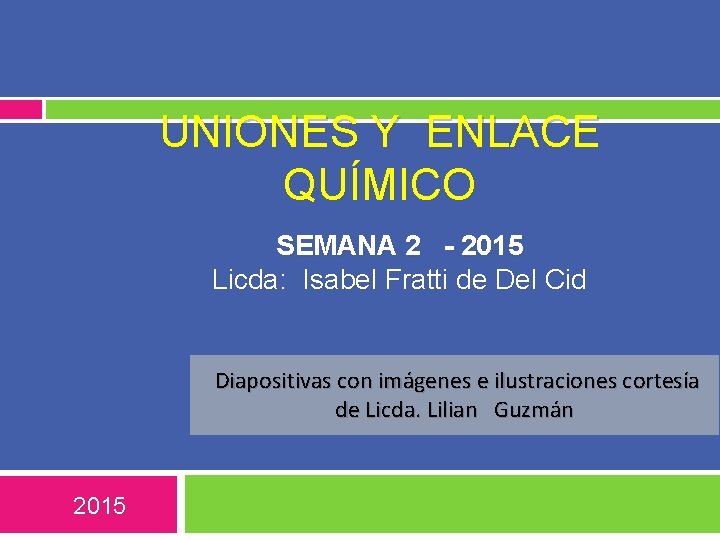 UNIONES Y ENLACE QUÍMICO SEMANA 2 - 2015 Licda: Isabel Fratti de Del Cid