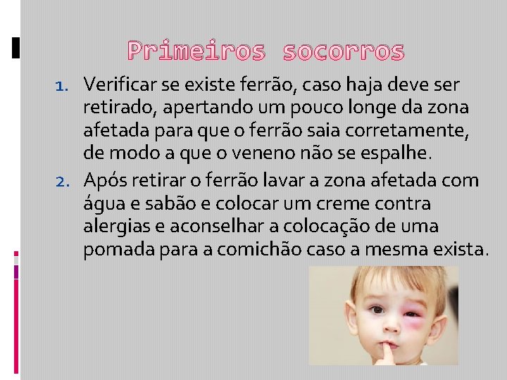 Primeiros socorros 1. Verificar se existe ferrão, caso haja deve ser retirado, apertando um