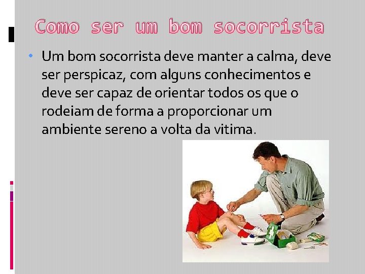 Como ser um bom socorrista • Um bom socorrista deve manter a calma, deve