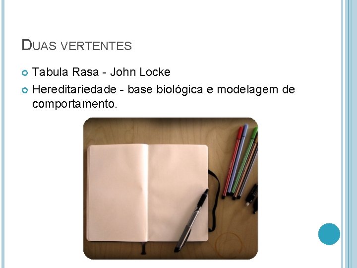 DUAS VERTENTES Tabula Rasa - John Locke Hereditariedade - base biológica e modelagem de