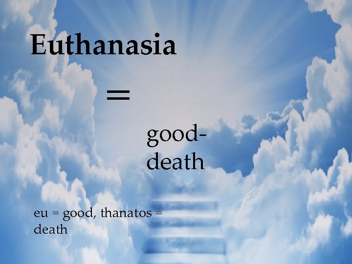 Euthanasia = gooddeath eu = good, thanatos = death 
