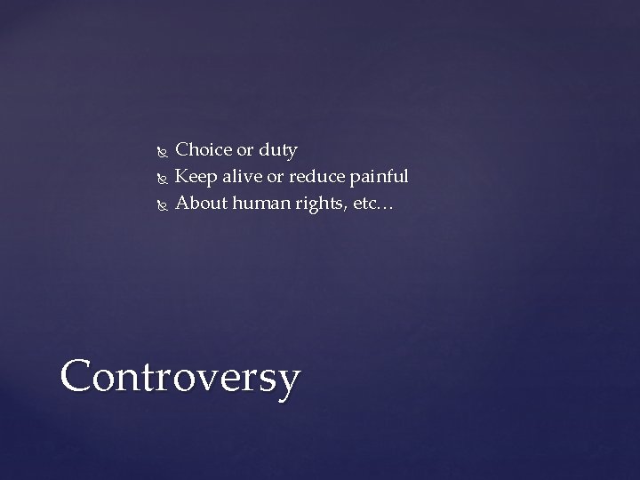  Choice or duty Keep alive or reduce painful About human rights, etc… Controversy