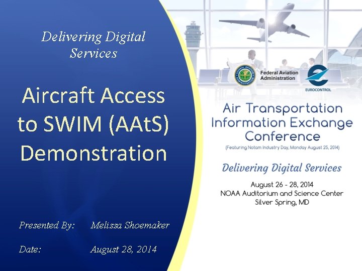 Delivering Digital Services Aircraft Access to SWIM (AAt. S) Demonstration Presented By: Melissa Shoemaker