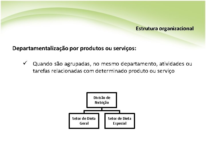 Estrutura organizacional Departamentalização por produtos ou serviços: ü Quando são agrupadas, no mesmo departamento,