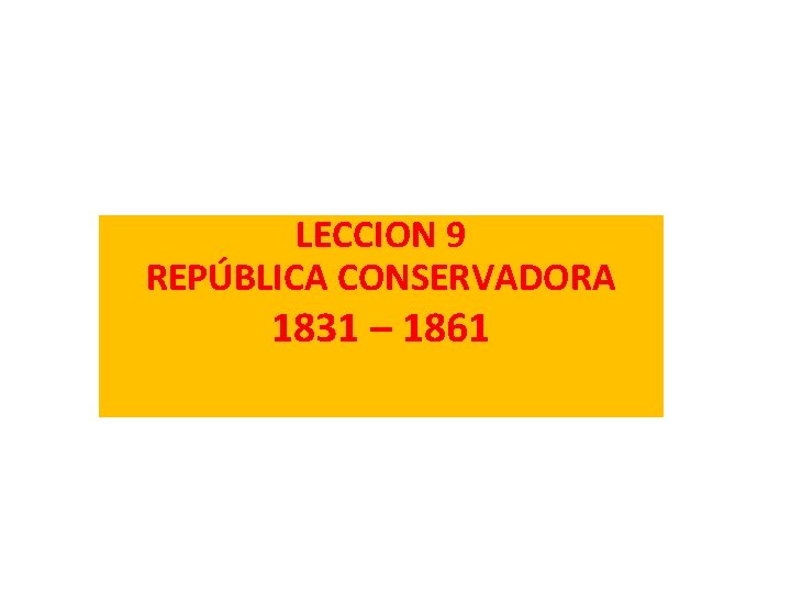 LECCION 9 REPÚBLICA CONSERVADORA 1831 – 1861 