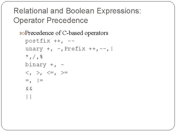 Relational and Boolean Expressions: Operator Precedence of C-based operators postfix ++, -unary +, -,