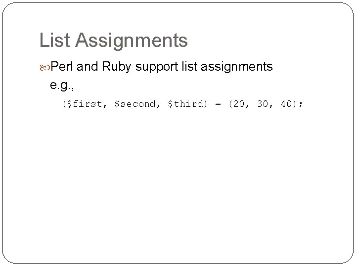 List Assignments Perl and Ruby support list assignments e. g. , ($first, $second, $third)